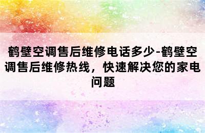 鹤壁空调售后维修电话多少-鹤壁空调售后维修热线，快速解决您的家电问题