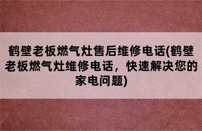 鹤壁老板燃气灶售后维修电话(鹤壁老板燃气灶维修电话，快速解决您的家电问题)