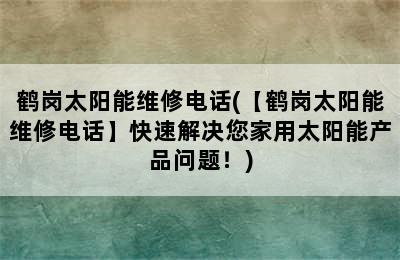 鹤岗太阳能维修电话(【鹤岗太阳能维修电话】快速解决您家用太阳能产品问题！)