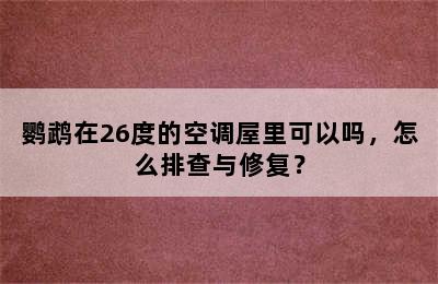 鹦鹉在26度的空调屋里可以吗，怎么排查与修复？