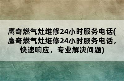 鹰奇燃气灶维修24小时服务电话(鹰奇燃气灶维修24小时服务电话，快速响应，专业解决问题)