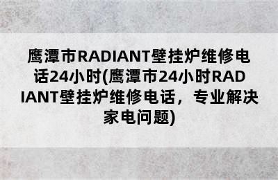 鹰潭市RADIANT壁挂炉维修电话24小时(鹰潭市24小时RADIANT壁挂炉维修电话，专业解决家电问题)