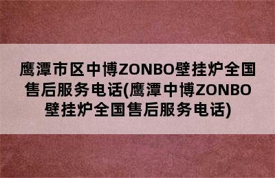 鹰潭市区中博ZONBO壁挂炉全国售后服务电话(鹰潭中博ZONBO壁挂炉全国售后服务电话)