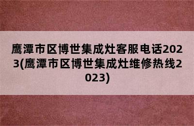 鹰潭市区博世集成灶客服电话2023(鹰潭市区博世集成灶维修热线2023)