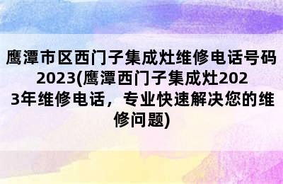 鹰潭市区西门子集成灶维修电话号码2023(鹰潭西门子集成灶2023年维修电话，专业快速解决您的维修问题)