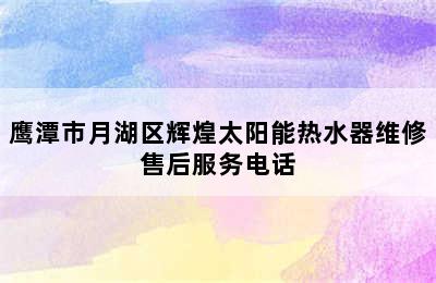 鹰潭市月湖区辉煌太阳能热水器维修售后服务电话