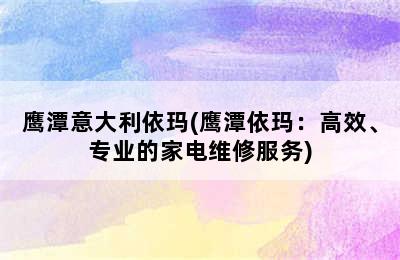 鹰潭意大利依玛(鹰潭依玛：高效、专业的家电维修服务)