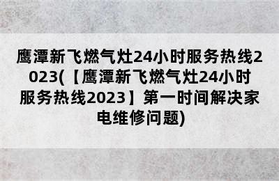 鹰潭新飞燃气灶24小时服务热线2023(【鹰潭新飞燃气灶24小时服务热线2023】第一时间解决家电维修问题)