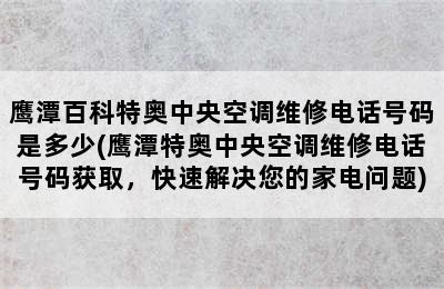 鹰潭百科特奥中央空调维修电话号码是多少(鹰潭特奥中央空调维修电话号码获取，快速解决您的家电问题)