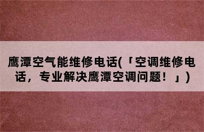 鹰潭空气能维修电话(「空调维修电话，专业解决鹰潭空调问题！」)