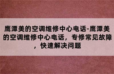 鹰潭美的空调维修中心电话-鹰潭美的空调维修中心电话，专修常见故障，快速解决问题