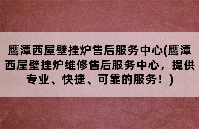 鹰潭西屋壁挂炉售后服务中心(鹰潭西屋壁挂炉维修售后服务中心，提供专业、快捷、可靠的服务！)