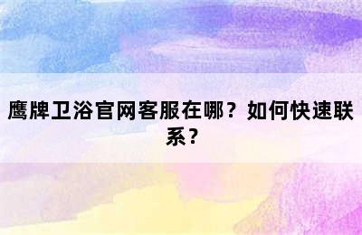 鹰牌卫浴官网客服在哪？如何快速联系？