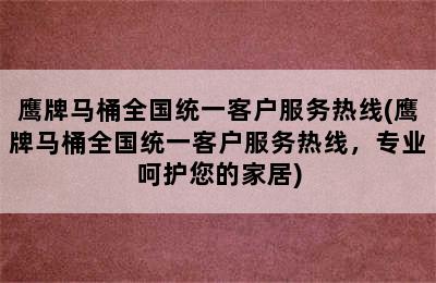 鹰牌马桶全国统一客户服务热线(鹰牌马桶全国统一客户服务热线，专业呵护您的家居)