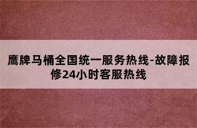 鹰牌马桶全国统一服务热线-故障报修24小时客服热线