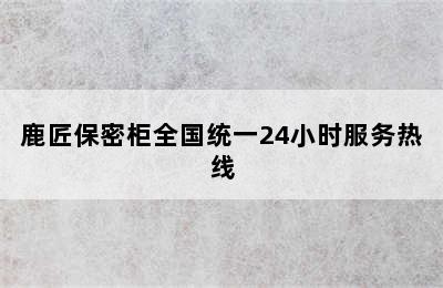 鹿匠保密柜全国统一24小时服务热线