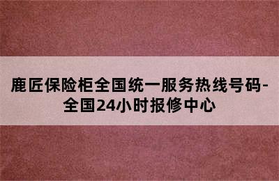 鹿匠保险柜全国统一服务热线号码-全国24小时报修中心