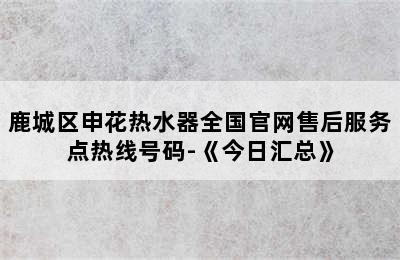 鹿城区申花热水器全国官网售后服务点热线号码-《今日汇总》