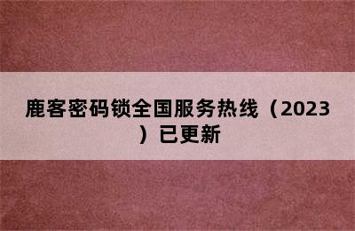 鹿客密码锁全国服务热线（2023）已更新