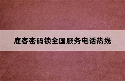 鹿客密码锁全国服务电话热线