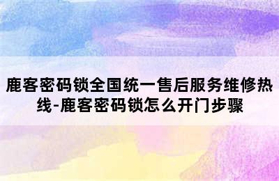 鹿客密码锁全国统一售后服务维修热线-鹿客密码锁怎么开门步骤