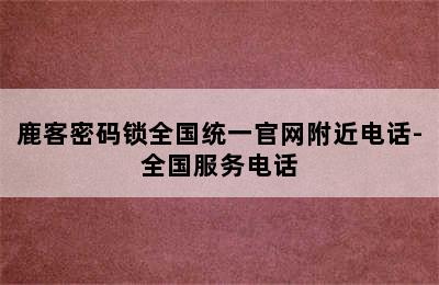 鹿客密码锁全国统一官网附近电话-全国服务电话