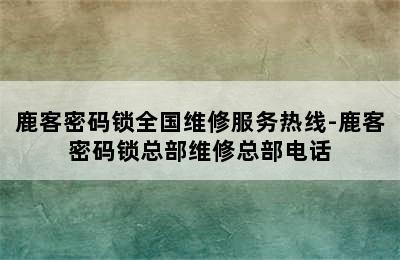 鹿客密码锁全国维修服务热线-鹿客密码锁总部维修总部电话