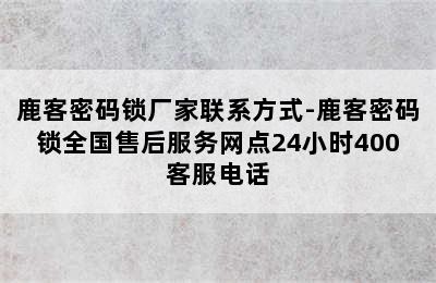 鹿客密码锁厂家联系方式-鹿客密码锁全国售后服务网点24小时400客服电话