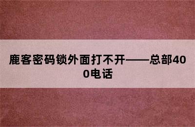 鹿客密码锁外面打不开——总部400电话