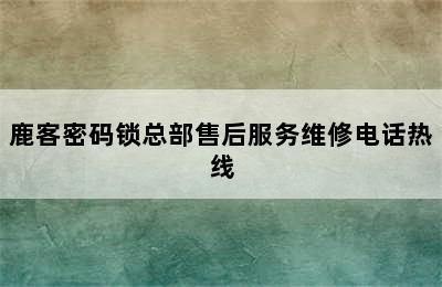 鹿客密码锁总部售后服务维修电话热线