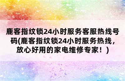 鹿客指纹锁24小时服务客服热线号码(鹿客指纹锁24小时服务热线，放心好用的家电维修专家！)