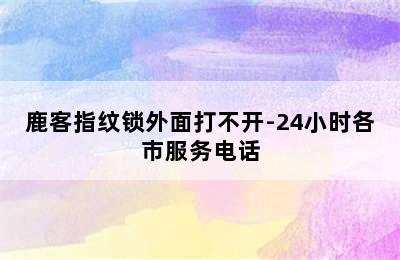 鹿客指纹锁外面打不开-24小时各市服务电话