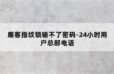 鹿客指纹锁输不了密码-24小时用户总部电话