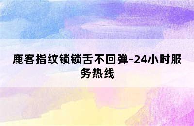 鹿客指纹锁锁舌不回弹-24小时服务热线