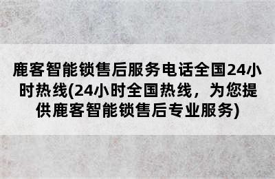 鹿客智能锁售后服务电话全国24小时热线(24小时全国热线，为您提供鹿客智能锁售后专业服务)