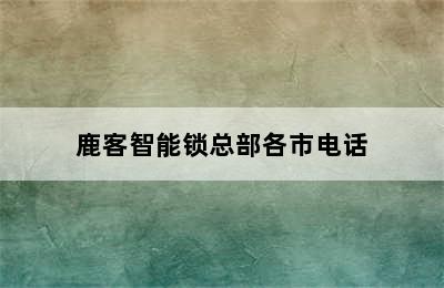 鹿客智能锁总部各市电话