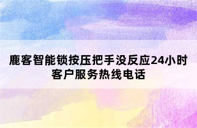 鹿客智能锁按压把手没反应24小时客户服务热线电话