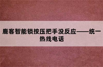 鹿客智能锁按压把手没反应——统一热线电话