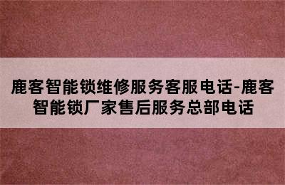 鹿客智能锁维修服务客服电话-鹿客智能锁厂家售后服务总部电话