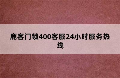 鹿客门锁400客服24小时服务热线