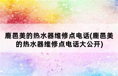 鹿邑美的热水器维修点电话(鹿邑美的热水器维修点电话大公开)