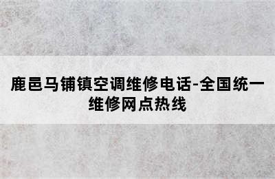 鹿邑马铺镇空调维修电话-全国统一维修网点热线