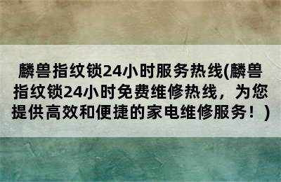 麟兽指纹锁24小时服务热线(麟兽指纹锁24小时免费维修热线，为您提供高效和便捷的家电维修服务！)