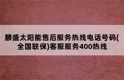 麟盛太阳能售后服务热线电话号码(全国联保)客服服务400热线