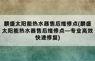 麟盛太阳能热水器售后维修点(麟盛太阳能热水器售后维修点—专业高效快速修复)