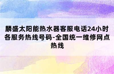 麟盛太阳能热水器客服电话24小时各服务热线号码-全国统一维修网点热线