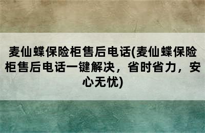 麦仙蝶保险柜售后电话(麦仙蝶保险柜售后电话一键解决，省时省力，安心无忧)