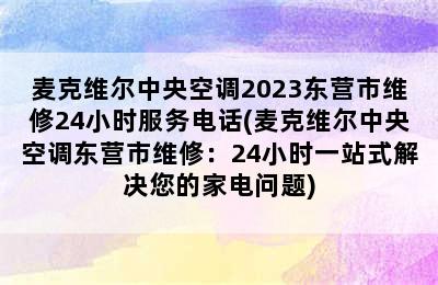 麦克维尔中央空调2023东营市维修24小时服务电话(麦克维尔中央空调东营市维修：24小时一站式解决您的家电问题)