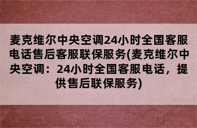 麦克维尔中央空调24小时全国客服电话售后客服联保服务(麦克维尔中央空调：24小时全国客服电话，提供售后联保服务)