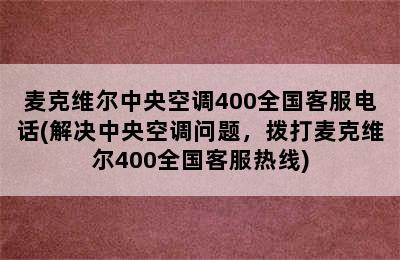 麦克维尔中央空调400全国客服电话(解决中央空调问题，拨打麦克维尔400全国客服热线)